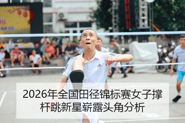2026年全国田径锦标赛女子撑杆跳新星崭露头角分析