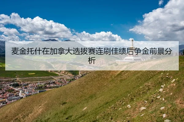 麦金托什在加拿大选拔赛连刷佳绩后争金前景分析
