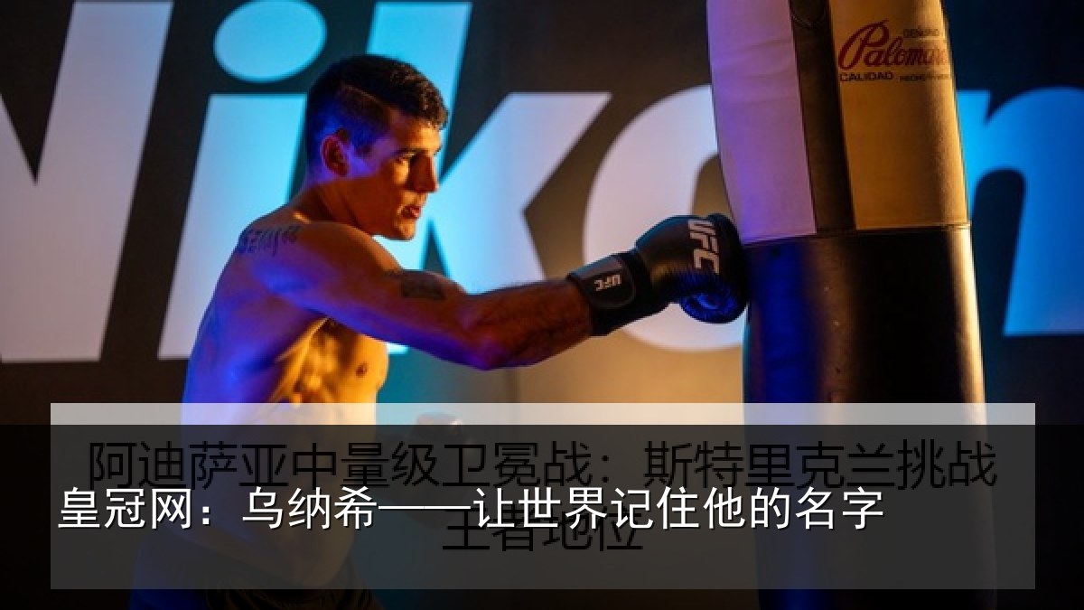 皇冠网：乌纳希——让世界记住他的名字