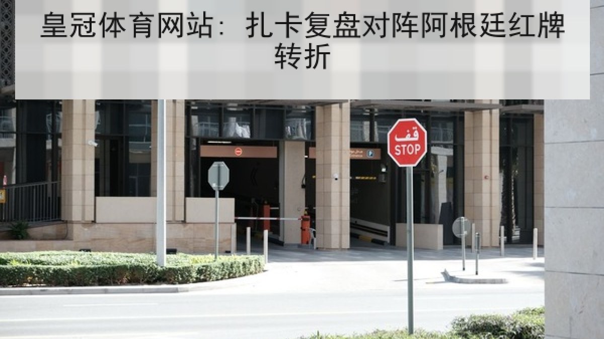 皇冠体育网站: 扎卡复盘对阵阿根廷红牌转折