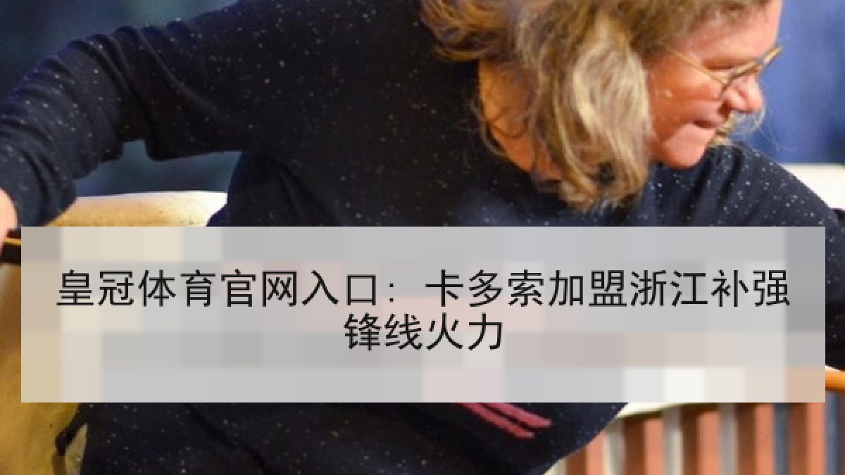 皇冠体育官网入口: 卡多索加盟浙江补强锋线火力